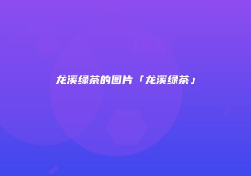 龙溪绿茶的图片「龙溪绿茶」
