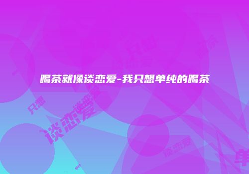 喝茶就像谈恋爱-我只想单纯的喝茶