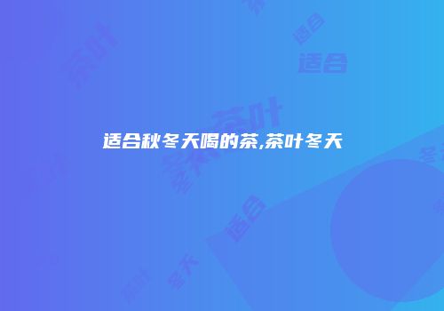 适合秋冬天喝的茶,茶叶冬天