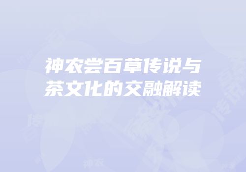 神农尝百草传说与茶文化的交融解读