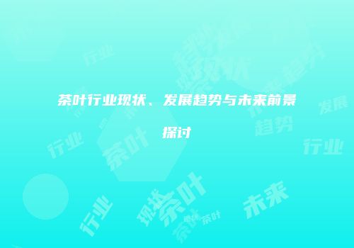 茶叶行业现状、发展趋势与未来前景探讨