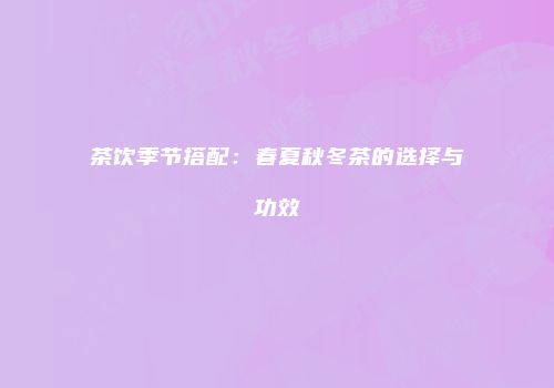 茶饮季节搭配：春夏秋冬茶的选择与功效