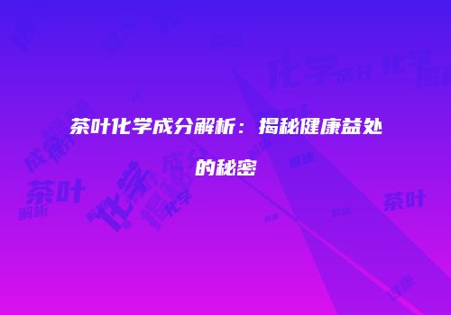 茶叶化学成分解析：揭秘健康益处的秘密