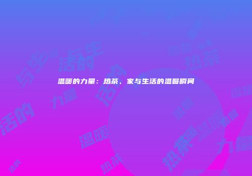 温暖的力量：热茶、家与生活的温馨瞬间