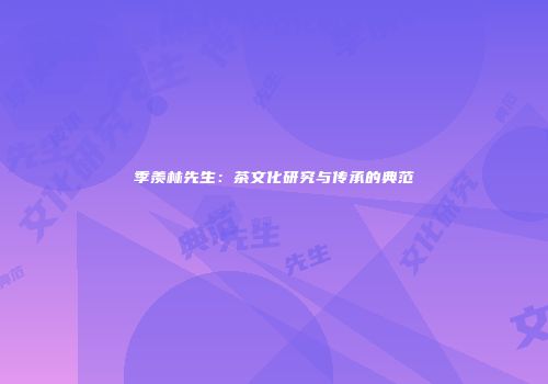 季羡林先生：茶文化研究与传承的典范