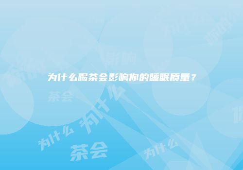 为什么喝茶会影响你的睡眠质量？