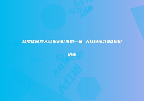 品质优良的大红袍茶叶价格一览_大红袍茶叶30包价格表