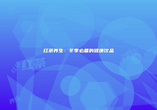 红茶养生：冬季必备的健康饮品