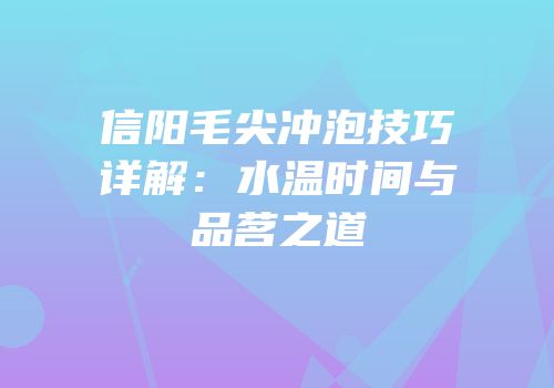 信阳毛尖冲泡技巧详解：水温时间与品茗之道