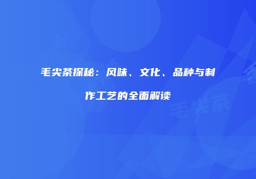 毛尖茶探秘：风味、文化、品种与制作工艺的全面解读
