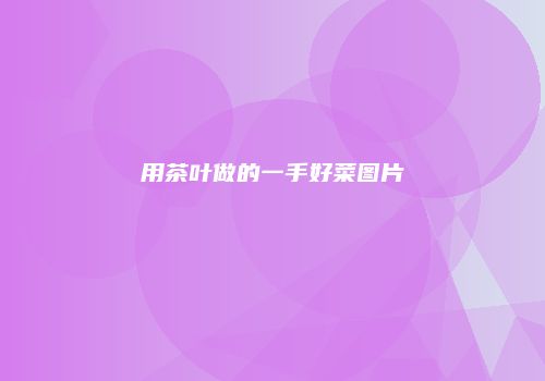 用茶叶做的一手好菜图片