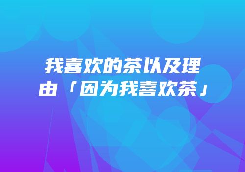 我喜欢的茶以及理由「因为我喜欢茶」