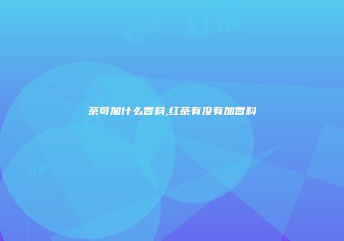 茶可加什么香料,红茶有没有加香料