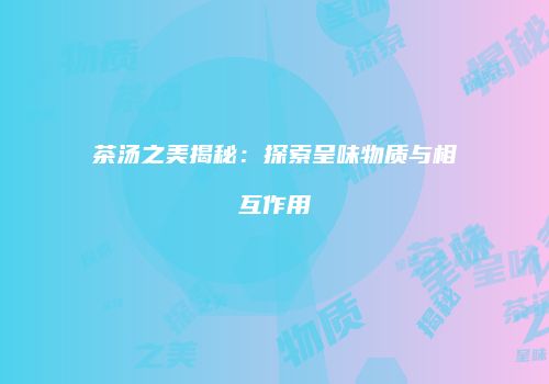茶汤之美揭秘：探索呈味物质与相互作用