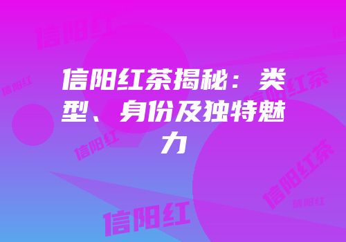 信阳红茶揭秘：类型、身份及独特魅力