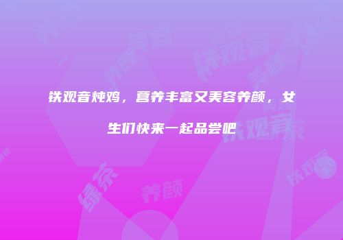 铁观音炖鸡，营养丰富又美容养颜，女生们快来一起品尝吧