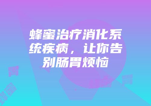 蜂蜜治疗消化系统疾病，让你告别肠胃烦恼