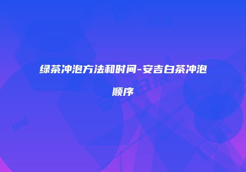 绿茶冲泡方法和时间-安吉白茶冲泡顺序