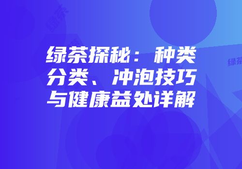绿茶探秘：种类分类、冲泡技巧与健康益处详解