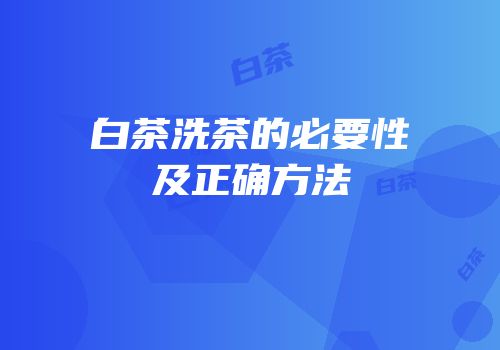 白茶洗茶的必要性及正确方法