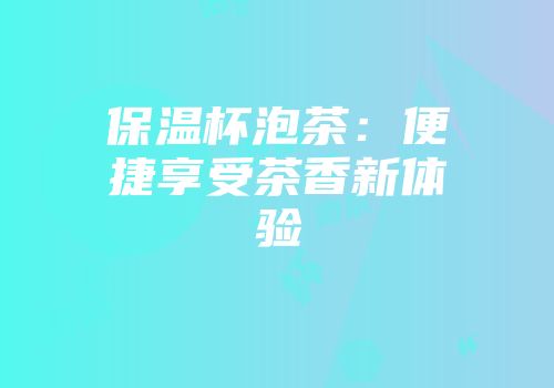 保温杯泡茶：便捷享受茶香新体验