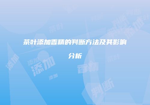 茶叶添加香精的判断方法及其影响分析