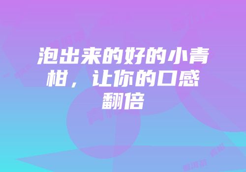 泡出来的好的小青柑，让你的口感翻倍