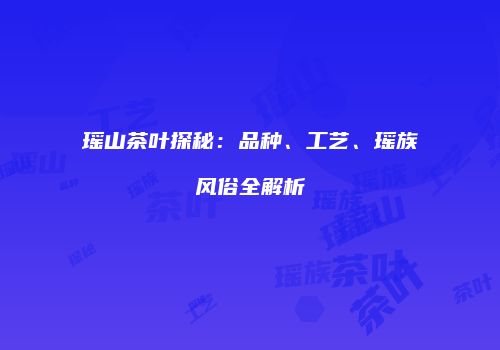 瑶山茶叶探秘：品种、工艺、瑶族风俗全解析
