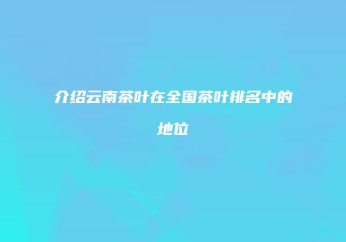 介绍云南茶叶在全国茶叶排名中的地位