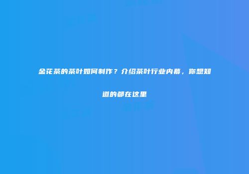 金花茶的茶叶如何制作？介绍茶叶行业内幕，你想知道的都在这里