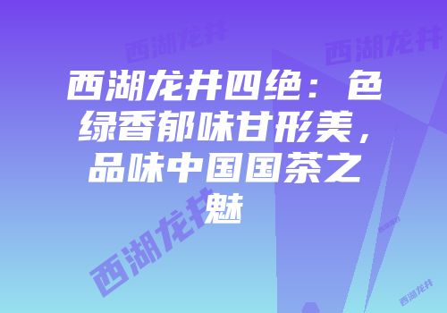 西湖龙井四绝：色绿香郁味甘形美，品味中国国茶之魅