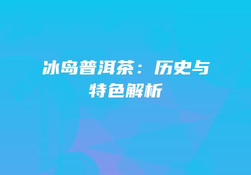 冰岛普洱茶：历史与特色解析