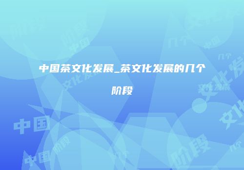 中国茶文化发展_茶文化发展的几个阶段