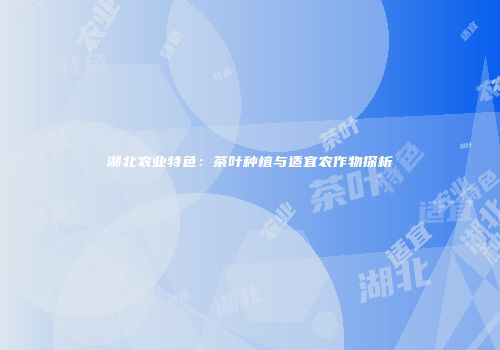 湖北农业特色：茶叶种植与适宜农作物探析