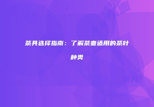 茶具选择指南：了解茶壶适用的茶叶种类