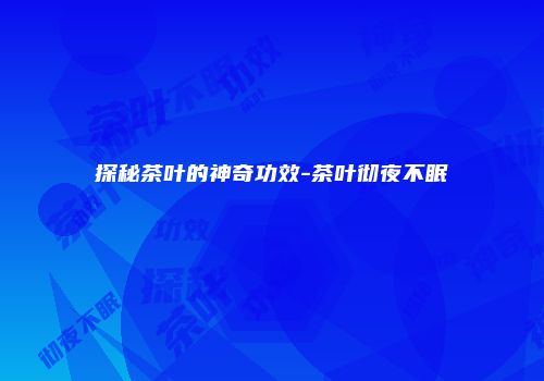 探秘茶叶的神奇功效-茶叶彻夜不眠