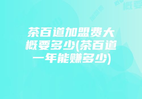 茶百道加盟费大概要多少(茶百道一年能赚多少)