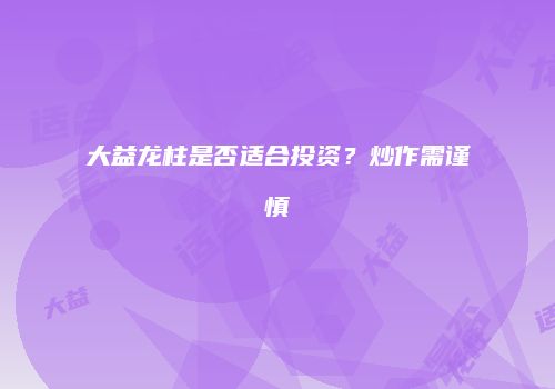 大益龙柱是否适合投资？炒作需谨慎