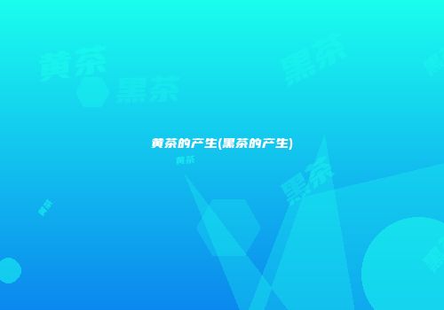 黄茶的产生(黑茶的产生)