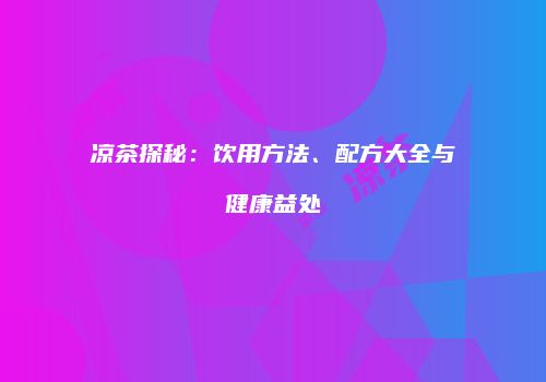 凉茶探秘：饮用方法、配方大全与健康益处