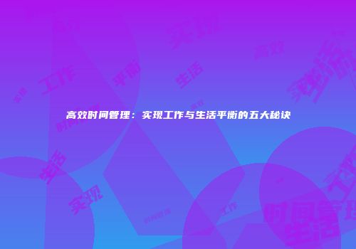 高效时间管理：实现工作与生活平衡的五大秘诀