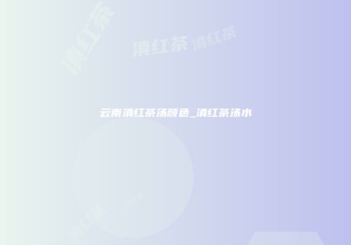 云南滇红茶汤颜色_滇红茶汤水