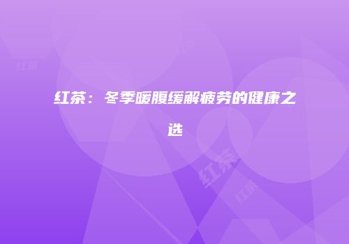 红茶：冬季暖腹缓解疲劳的健康之选
