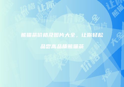 熊猫茶价格及图片大全，让你轻松品尝高品质熊猫茶