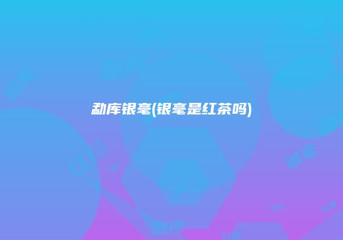勐库银毫(银毫是红茶吗)
