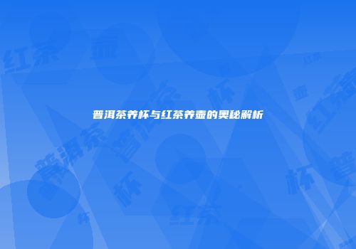 普洱茶养杯与红茶养壶的奥秘解析