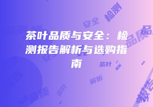 茶叶品质与安全：检测报告解析与选购指南