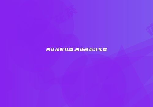 青花茶叶礼盒,青花瓷茶叶礼盒