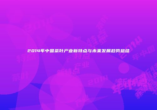 2014年中国茶叶产业新特点与未来发展趋势总结