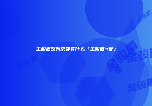 金骏眉系列茶都有什么「金骏眉3号」